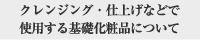 クレンジング・仕上げなどで使用する基礎化粧品について
